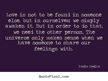 Love quotes - Love is not to be found in someone else, but..