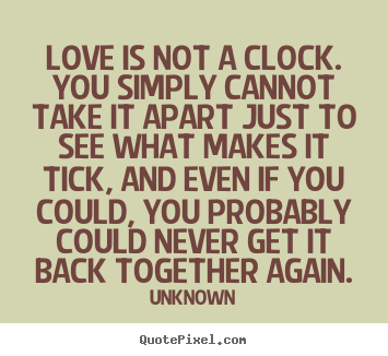 Create picture quotes about love - Love is not a clock. you simply cannot take it apart just to see what..