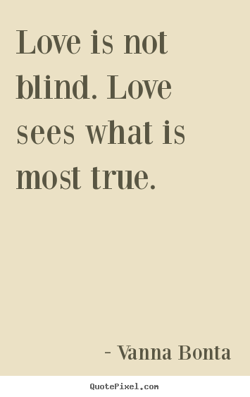 Love is not blind. love sees what is most true. Vanna Bonta great love quote