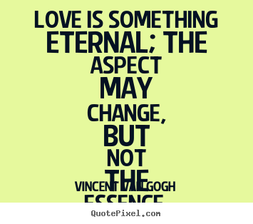 Vincent Van Gogh picture quotes - Love is something eternal; the aspect may change, but not the essence... - Love quotes