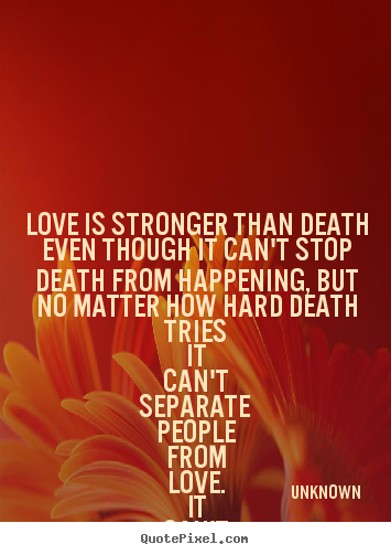 Quotes about love - Love is stronger than death even though it can't..