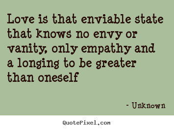 Love quote - Love is that enviable state that knows no envy or vanity,..