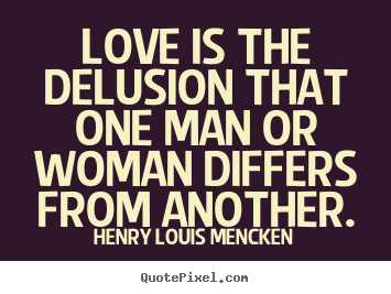 Quote about love - Love is the delusion that one man or woman..