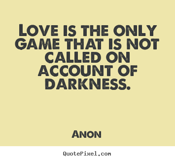 Love is the only game that is not called on account of darkness. Anon famous love quote