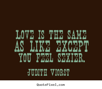 Quotes about love - Love is the same as like except you feel sexier.
