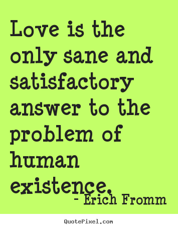Love quotes - Love is the only sane and satisfactory answer to..