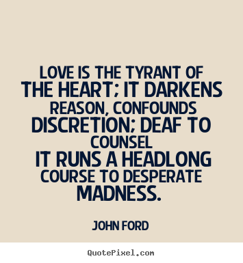 Love quotes - Love is the tyrant of the heart; it darkens reason, confounds..