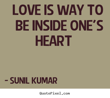 Love is way to be inside one's heart           Sunil Kumar top love quotes