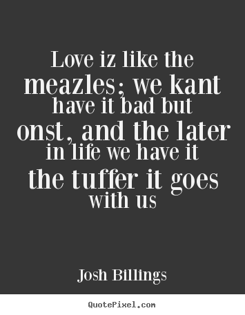 Love iz like the meazles; we kant have it bad but.. Josh Billings popular love quotes