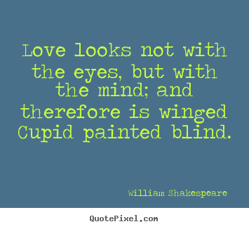 Love quotes - Love looks not with the eyes, but with the mind; and..
