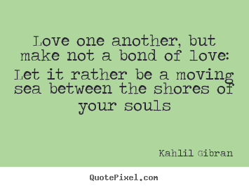 Love one another, but make not a bond of love: let it rather.. Kahlil Gibran popular love quotes