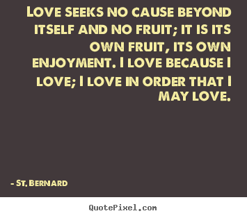 Quote about love - Love seeks no cause beyond itself and no fruit; it is its..
