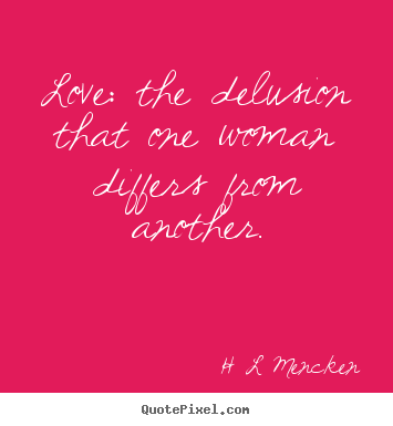 Love: the delusion that one woman differs.. H L Mencken popular love quotes