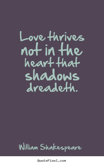 Quote about love - Love thrives not in the heart that shadows..