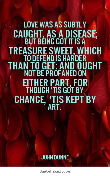 Quotes about love - Love was as subtly caught, as a disease; but being got it is a treasure..