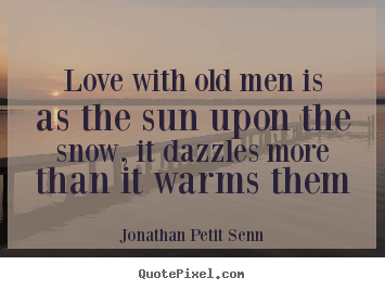 How to design photo sayings about love - Love with old men is as the sun upon the snow, it..