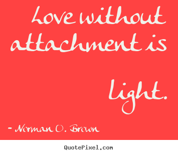 How to make picture quotes about love - Love without attachment is light.