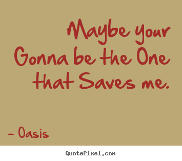 Quotes about love - Maybe your gonna be the one that saves me.