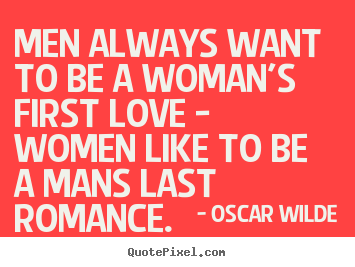 Love quotes - Men always want to be a woman's first love - women like to be a mans..