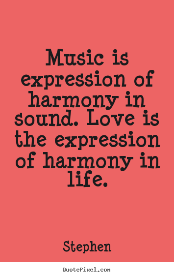 Music is expression of harmony in sound... Stephen famous love quotes