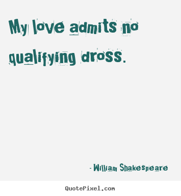 My love admits no qualifying dross. William Shakespeare  famous love quote