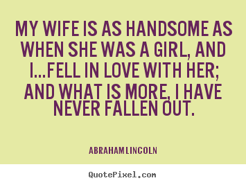 Design custom picture quotes about love - My wife is as handsome as when she was a girl, and..