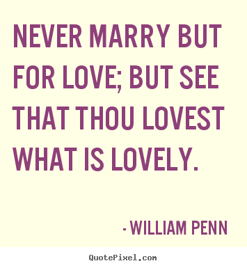 Love quote - Never marry but for love; but see that thou..