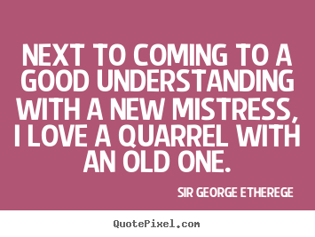 Sir George Etherege photo quotes - Next to coming to a good understanding with a.. - Love quotes