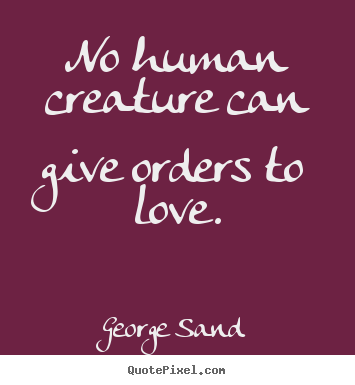 Love sayings - No human creature can give orders to love.