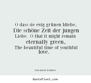 Quotes about love - O dass sie ewig grünen bliebe, die schöne zeit..