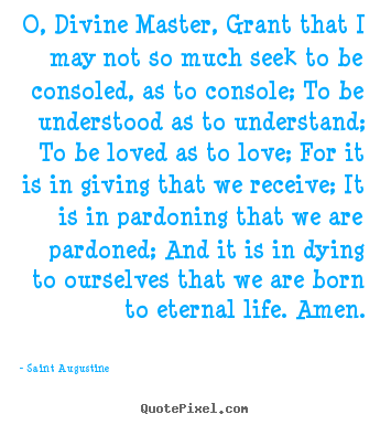 Saint Augustine poster quote - O, divine master, grant that i may not so.. - Love quotes