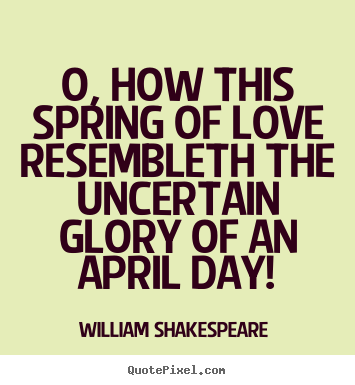 Make custom picture quotes about love - O, how this spring of love resembleth the uncertain glory of an april..