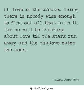 William Butler Yeats picture quote - Oh, love is the crooked thing, there is nobody wise.. - Love quote