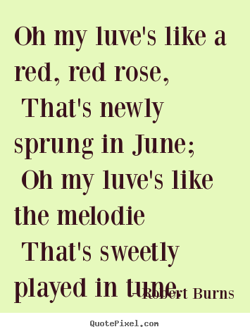 Robert Burns picture quotes - Oh my luve's like a red, red rose, that's newly sprung.. - Love quotes