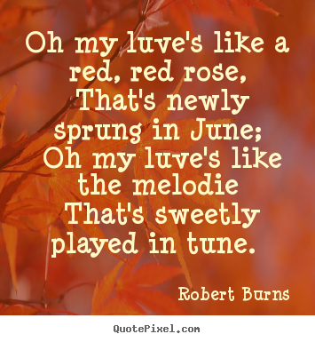 Robert Burns picture quotes - Oh my luve's like a red, red rose, that's newly.. - Love quote