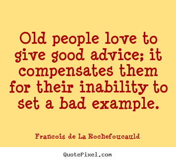 Francois De La Rochefoucauld poster quotes - Old people love to give good advice; it compensates them.. - Love quotes