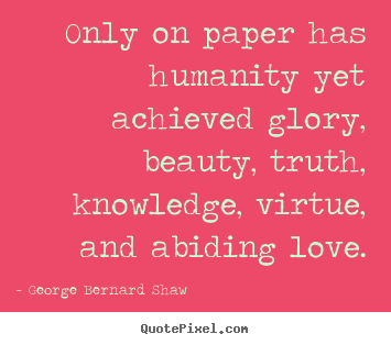 Love quotes - Only on paper has humanity yet achieved glory, beauty,..