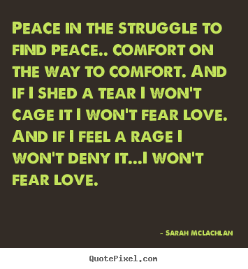 Sarah McLachlan picture quote - Peace in the struggle to find peace.. comfort on the way to comfort... - Love quotes