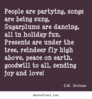 D.M.  Dellinger picture quotes - People are partying, songs are being sung,.. - Love sayings