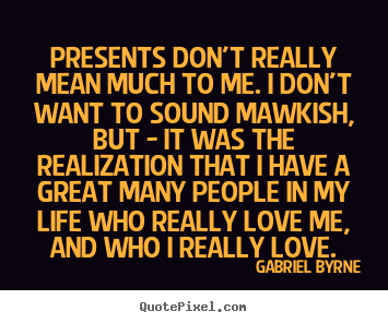 Presents don't really mean much to me. i don't.. Gabriel Byrne best love quotes