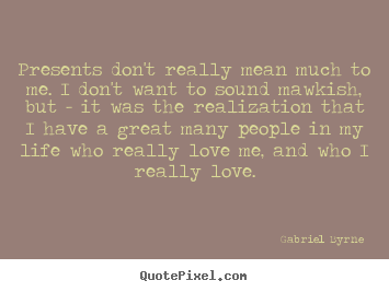 Presents don't really mean much to me. i don't want to sound mawkish,.. Gabriel Byrne best love quotes