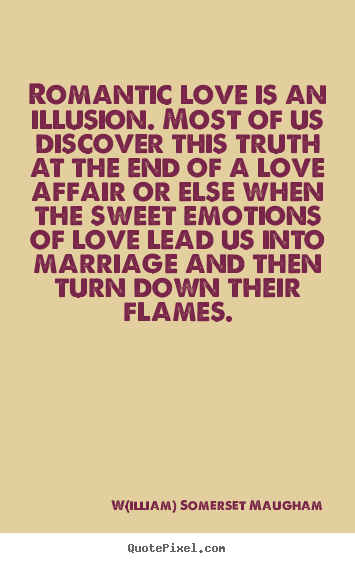 W(illiam) Somerset Maugham photo quotes - Romantic love is an illusion. most of us discover.. - Love quote