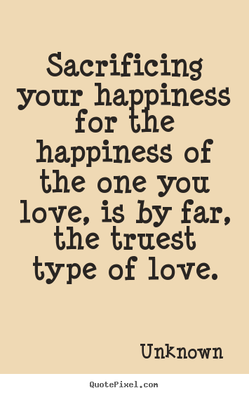 Create graphic picture quote about love - Sacrificing your happiness for the happiness of the one you love,..