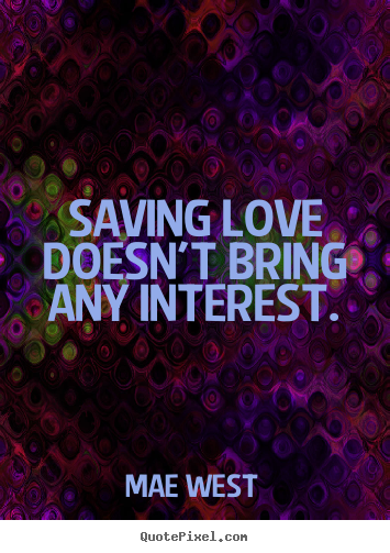 Mae West picture quotes - Saving love doesn't bring any interest. - Love quotes
