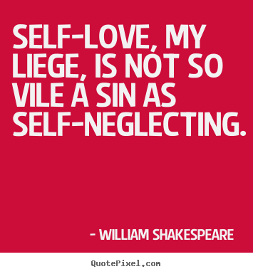 William Shakespeare  image sayings - Self-love, my liege, is not so vile a sin as self-neglecting. - Love sayings