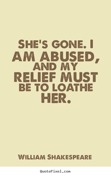 She's gone. i am abused, and my relief must be to.. William Shakespeare greatest love quote