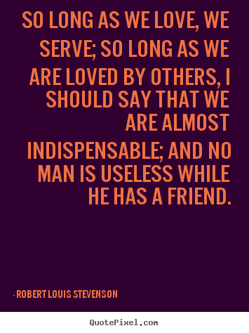 So long as we love, we serve; so long as we.. Robert Louis Stevenson top love quotes
