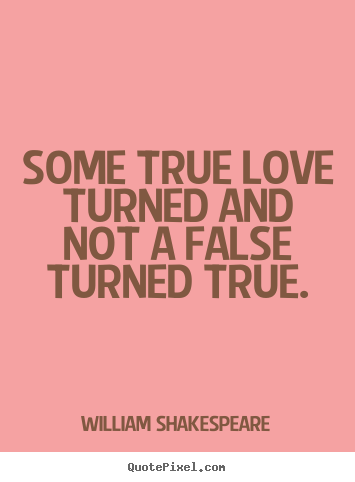 Quote about love - Some true love turned and not a false turned true.