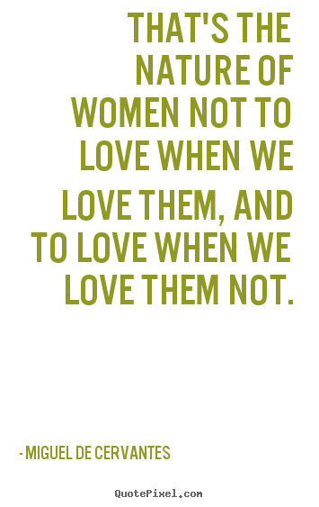 Quote about love - That's the nature of women not to love when we love..