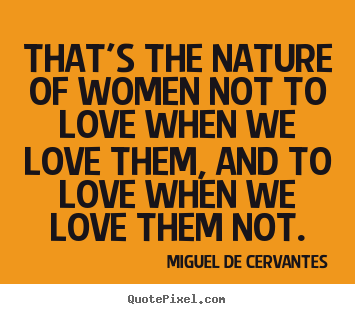 Love quotes - That's the nature of women not to love when we love them,..